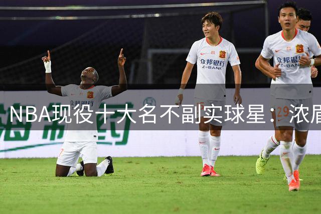 NBA现役十大名不副实球星：浓眉领衔，火箭新星意外上榜